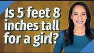 Is 5 feet 8 inches tall for a girl?