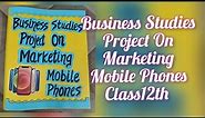 Business Studies Project on Marketing(Mobile Phones)For Class12/ Mobile Phones Marketing Management
