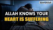 ALLAH KNOWS YOUR HEART IS SUFFERING