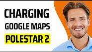 Polestar 2: How to find CHARGING stations using Google MAPS - Quick Step-By-Step Guide