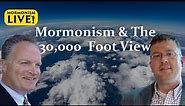 Mormonism & The 30,000 Foot View | Mormonism LIVE! 065