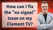 How can I fix the "no signal" issue on my Element TV?
