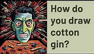 How do you draw cotton gin?