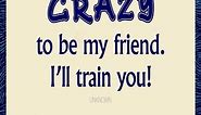 You don't have to be CRAZY… FUNNY QUOTES TO LAUGH & INSPIRE #LoveHealsHumanity