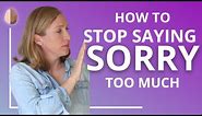 How to Stop Saying Sorry Too Much - Stop Over-Apologizing
