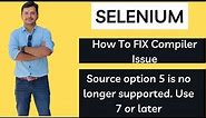 How To Solve Compiler Error - Source option 5 is no longer supported. Use 7 or later | Selenium