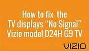 How to fix the TV displays “No Signal Vizio model D24H G9 TV