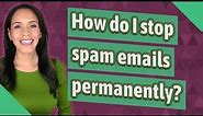 How do I stop spam emails permanently?