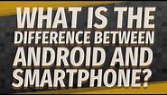 What is the difference between Android and smartphone?