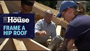 How To Frame A Hip Roof | Generation Next | This Old House