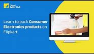 Learn to pack Consumer Electronics products on Flipkart