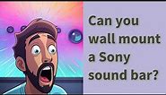 Can you wall mount a Sony sound bar?
