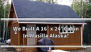 Building Our 16' x 24' Cabin In Wasilla Alaska