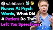 Nurses At Psych Wards, What Did A Patient Do That Left You Speechless? (r/AskReddit)