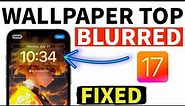 How to Fix TOP PART of Lock screen Wallpaper Getting Blurred in iOS 17 on iPhone