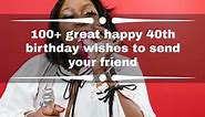 100  great happy 40th birthday wishes to send your friend