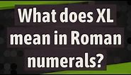 What does XL mean in Roman numerals?