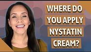 Where do you apply Nystatin cream?