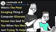 Infuriating Things Computer Illiterate People Say When You're Trying to Help Them (r/AskReddit)