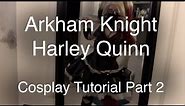 Cosplay Tutorial | Arkham Knight Harley Quinn | Part 2