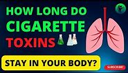 5 Cigarette Toxins And How Long They Stay In Your Body.