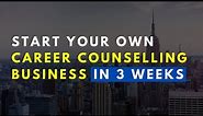 Start your own Career Counselling Business in 3 Weeks