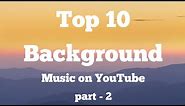 Top 10 background music | most popular on YouTube | no copyright songs | Part - 2