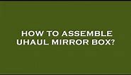 How to assemble uhaul mirror box?