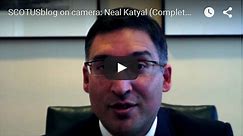 SCOTUSblog on camera: Neal Katyal (Complete) - SCOTUSblog