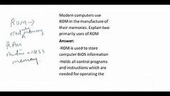 5. Modern computers use ROM in the manufacture of their memories. Explain two primarily uses of ROM