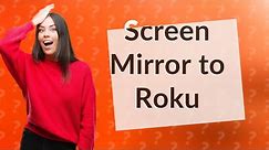 Can I screen mirror to Roku?