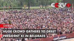 Huge Crowd Gathers to Greet President Xi in Belgrade