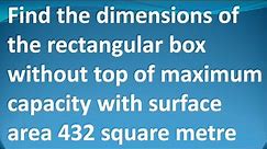 Find the dimensions of the rectangular box without top of maximum capacity with surface area 432 sm