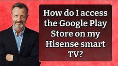 How do I access the Google Play Store on my Hisense smart TV?