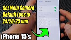 iPhone 15/15 Pro Max: How to Set Main Camera Default Lens to 24/28/25 mm
