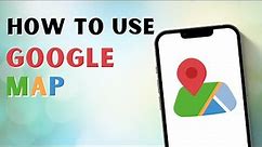 How To Use Google Map | Beginner's Guide to Google Maps