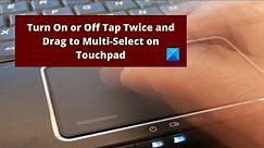 Turn On or Off Tap Twice and Drag to Multi Select on Touchpad in Windows