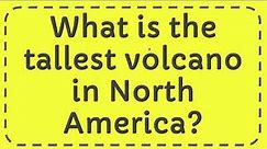 What is the tallest volcano in North America?