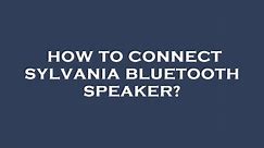 How to connect sylvania bluetooth speaker?