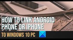 How to link Android phone or iPhone to Windows 10 PC
