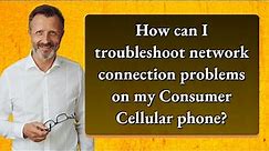 How can I troubleshoot network connection problems on my Consumer Cellular phone?