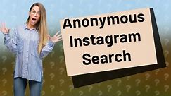 Can you search for someone on Instagram anonymously?