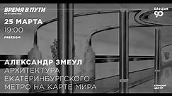 Александр Змеул. Архитектура Екатеринбургского метро на карте мира