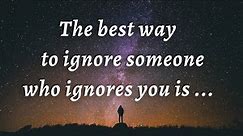 The best way to ignore someone who ignore you | Motivational Quotes | Psychology of Human Behavior