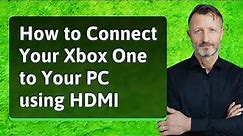 How to Connect Your Xbox One to Your PC using HDMI