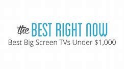 Best Right Now: The Best Big Screen TVs Under $1,000