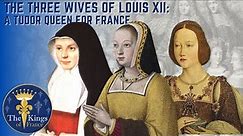 The Three Wives Of Louis XII - A TUDOR Queen For France