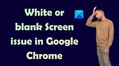 Fix Google Chrome blank white screen issue on Windows 11/10