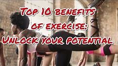 Top 10 benefits of exercise: Unlock your potential