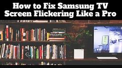 How to Fix Samsung TV Screen Flickering Like a Pro